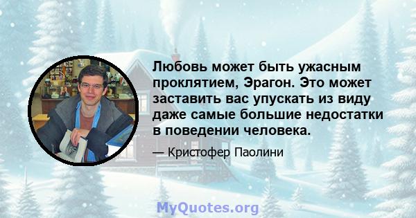 Любовь может быть ужасным проклятием, Эрагон. Это может заставить вас упускать из виду даже самые большие недостатки в поведении человека.