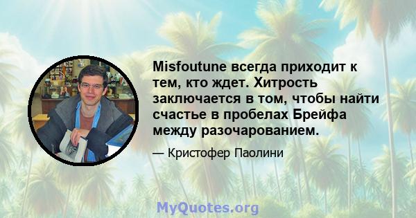 Misfoutune всегда приходит к тем, кто ждет. Хитрость заключается в том, чтобы найти счастье в пробелах Брейфа между разочарованием.