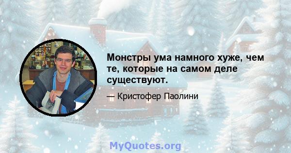 Монстры ума намного хуже, чем те, которые на самом деле существуют.