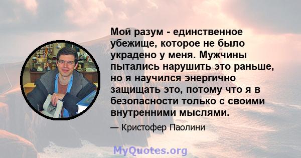 Мой разум - единственное убежище, которое не было украдено у меня. Мужчины пытались нарушить это раньше, но я научился энергично защищать это, потому что я в безопасности только с своими внутренними мыслями.