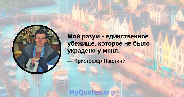 Мой разум - единственное убежище, которое не было украдено у меня.