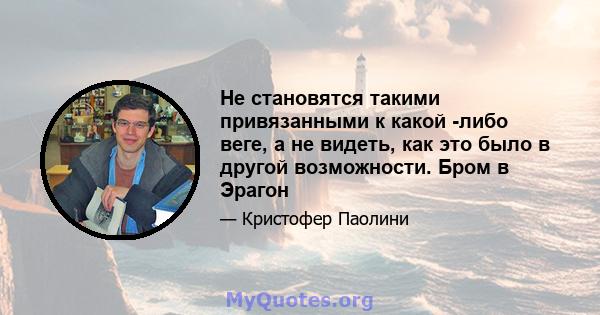 Не становятся такими привязанными к какой -либо веге, а не видеть, как это было в другой возможности. Бром в Эрагон