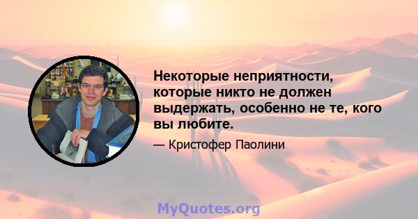 Некоторые неприятности, которые никто не должен выдержать, особенно не те, кого вы любите.