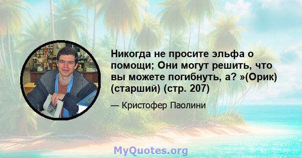 Никогда не просите эльфа о помощи; Они могут решить, что вы можете погибнуть, а? »(Орик) (старший) (стр. 207)