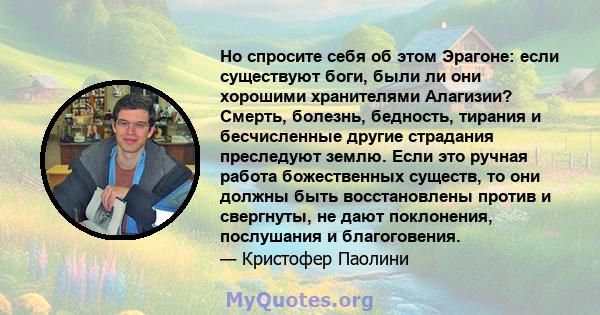 Но спросите себя об этом Эрагоне: если существуют боги, были ли они хорошими хранителями Алагизии? Смерть, болезнь, бедность, тирания и бесчисленные другие страдания преследуют землю. Если это ручная работа божественных 