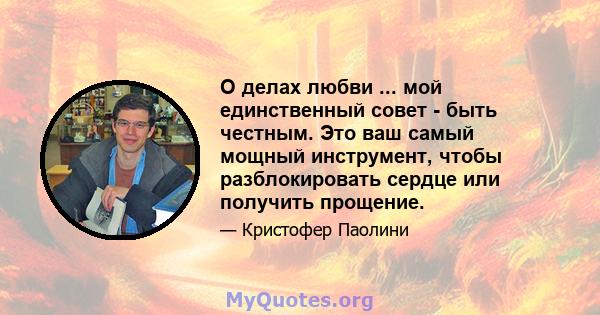 О делах любви ... мой единственный совет - быть честным. Это ваш самый мощный инструмент, чтобы разблокировать сердце или получить прощение.