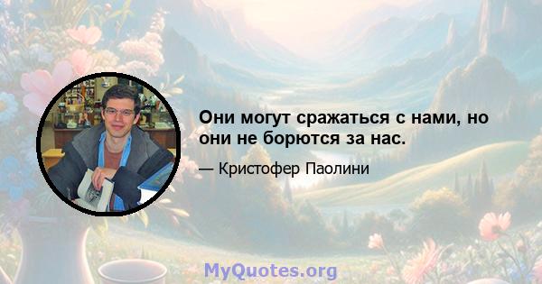 Они могут сражаться с нами, но они не борются за нас.