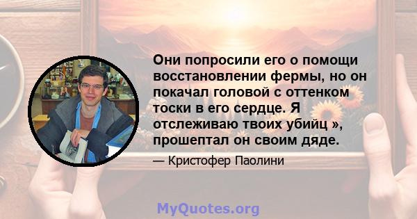 Они попросили его о помощи восстановлении фермы, но он покачал головой с оттенком тоски в его сердце. Я отслеживаю твоих убийц », прошептал он своим дяде.