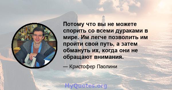 Потому что вы не можете спорить со всеми дураками в мире. Им легче позволить им пройти свой путь, а затем обмануть их, когда они не обращают внимания.