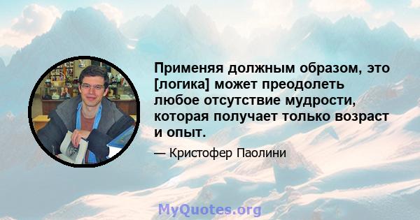 Применяя должным образом, это [логика] может преодолеть любое отсутствие мудрости, которая получает только возраст и опыт.