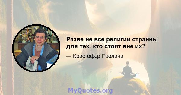 Разве не все религии странны для тех, кто стоит вне их?