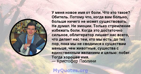 У меня новое имя от боли. Что это такое? Обитель. Потому что, когда вам больно, больше ничего не может существовать. Не думал. Не эмоции. Только стремление избежать боли. Когда это достаточно сильное, облитератор лишает 