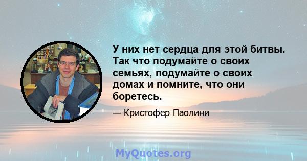 У них нет сердца для этой битвы. Так что подумайте о своих семьях, подумайте о своих домах и помните, что они боретесь.