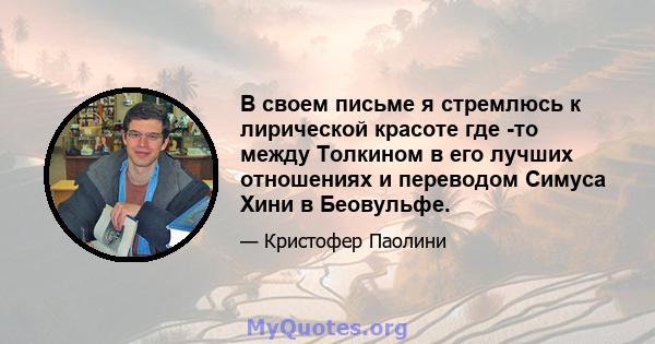 В своем письме я стремлюсь к лирической красоте где -то между Толкином в его лучших отношениях и переводом Симуса Хини в Беовульфе.