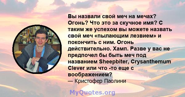 Вы назвали свой меч на мечах? Огонь? Что это за скучное имя? С таким же успехом вы можете назвать свой меч «пылающим лезвием» и покончить с ним. Огонь действительно. Хамп. Разве у вас не предпочел бы быть меч под