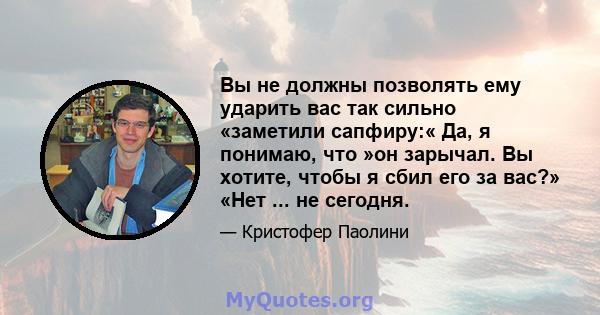 Вы не должны позволять ему ударить вас так сильно «заметили сапфиру:« Да, я понимаю, что »он зарычал. Вы хотите, чтобы я сбил его за вас?» «Нет ... не сегодня.