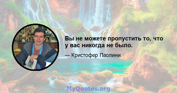 Вы не можете пропустить то, что у вас никогда не было.