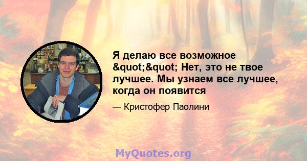 Я делаю все возможное "" Нет, это не твое лучшее. Мы узнаем все лучшее, когда он появится