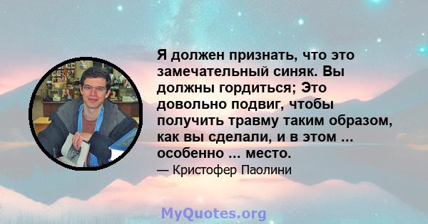 Я должен признать, что это замечательный синяк. Вы должны гордиться; Это довольно подвиг, чтобы получить травму таким образом, как вы сделали, и в этом ... особенно ... место.