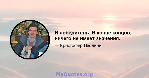 Я победитель. В конце концов, ничего не имеет значения.