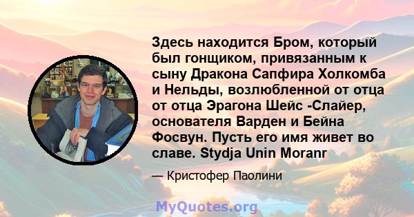 Здесь находится Бром, который был гонщиком, привязанным к сыну Дракона Сапфира Холкомба и Нельды, возлюбленной от отца от отца Эрагона Шейс -Слайер, основателя Варден и Бейна Фосвун. Пусть его имя живет во славе. Stydja 