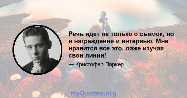 Речь идет не только о съемок, но и награждения и интервью. Мне нравится все это, даже изучая свои линии!