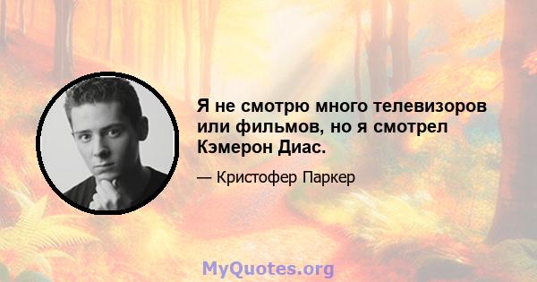 Я не смотрю много телевизоров или фильмов, но я смотрел Кэмерон Диас.