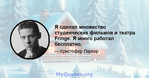 Я сделал множество студенческих фильмов и театра Fringe. Я много работал бесплатно.