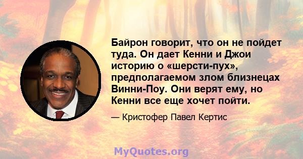 Байрон говорит, что он не пойдет туда. Он дает Кенни и Джои историю о «шерсти-пух», предполагаемом злом близнецах Винни-Поу. Они верят ему, но Кенни все еще хочет пойти.