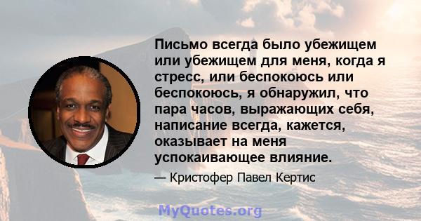 Письмо всегда было убежищем или убежищем для меня, когда я стресс, или беспокоюсь или беспокоюсь, я обнаружил, что пара часов, выражающих себя, написание всегда, кажется, оказывает на меня успокаивающее влияние.