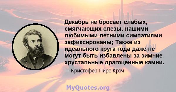 Декабрь не бросает слабых, смягчающих слезы, нашими любимыми летними симпатиями зафиксированы; Также из идеального круга года даже не могут быть избавлены за зимние хрустальные драгоценные камни.