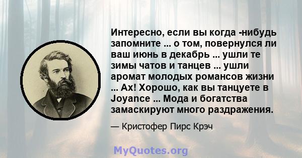 Интересно, если вы когда -нибудь запомните ... о том, повернулся ли ваш июнь в декабрь ... ушли те зимы чатов и танцев ... ушли аромат молодых романсов жизни ... Ах! Хорошо, как вы танцуете в Joyance ... Мода и