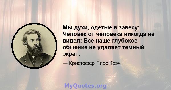 Мы духи, одетые в завесу; Человек от человека никогда не видел; Все наше глубокое общение не удаляет темный экран.