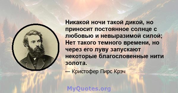 Никакой ночи такой дикой, но приносит постоянное солнце с любовью и невыразимой силой; Нет такого темного времени, но через его луву запускают некоторые благословенные нити золота.