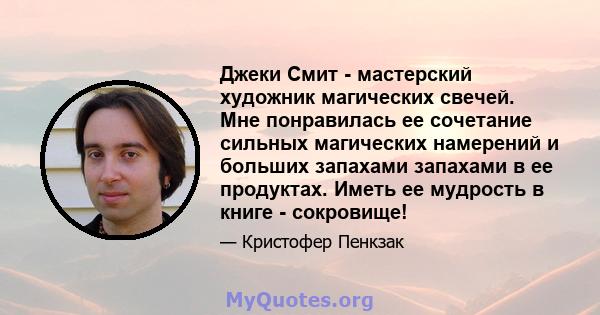 Джеки Смит - мастерский художник магических свечей. Мне понравилась ее сочетание сильных магических намерений и больших запахами запахами в ее продуктах. Иметь ее мудрость в книге - сокровище!