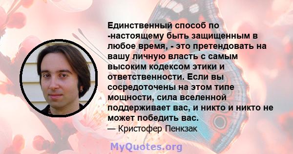 Единственный способ по -настоящему быть защищенным в любое время, - это претендовать на вашу личную власть с самым высоким кодексом этики и ответственности. Если вы сосредоточены на этом типе мощности, сила вселенной