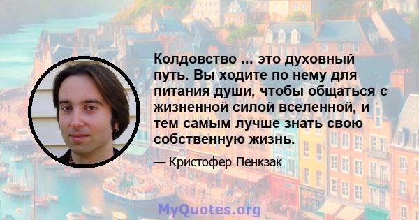 Колдовство ... это духовный путь. Вы ходите по нему для питания души, чтобы общаться с жизненной силой вселенной, и тем самым лучше знать свою собственную жизнь.