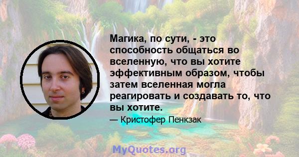 Магика, по сути, - это способность общаться во вселенную, что вы хотите эффективным образом, чтобы затем вселенная могла реагировать и создавать то, что вы хотите.