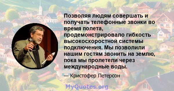 Позволяя людям совершать и получать телефонные звонки во время полета, продемонстрировало гибкость высокоскоростной системы подключения. Мы позволили нашим гостям звонить на землю, пока мы пролетели через международные