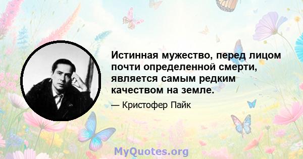 Истинная мужество, перед лицом почти определенной смерти, является самым редким качеством на земле.