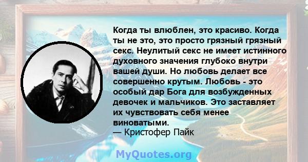 Когда ты влюблен, это красиво. Когда ты не это, это просто грязный грязный секс. Неулитый секс не имеет истинного духовного значения глубоко внутри вашей души. Но любовь делает все совершенно крутым. Любовь - это особый 