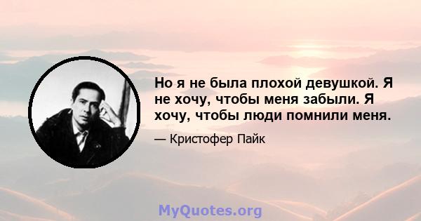 Но я не была плохой девушкой. Я не хочу, чтобы меня забыли. Я хочу, чтобы люди помнили меня.