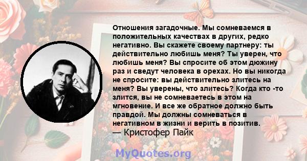 Отношения загадочные. Мы сомневаемся в положительных качествах в других, редко негативно. Вы скажете своему партнеру: ты действительно любишь меня? Ты уверен, что любишь меня? Вы спросите об этом дюжину раз и сведут