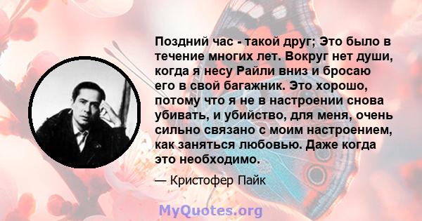 Поздний час - такой друг; Это было в течение многих лет. Вокруг нет души, когда я несу Райли вниз и бросаю его в свой багажник. Это хорошо, потому что я не в настроении снова убивать, и убийство, для меня, очень сильно