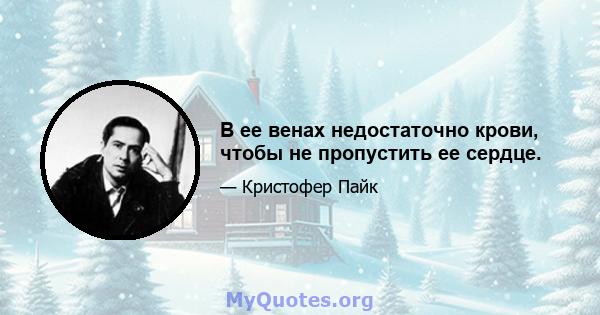 В ее венах недостаточно крови, чтобы не пропустить ее сердце.