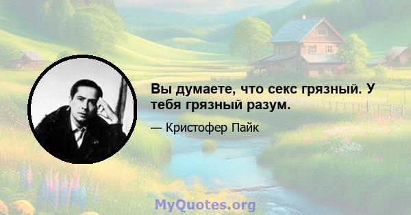 Вы думаете, что секс грязный. У тебя грязный разум.