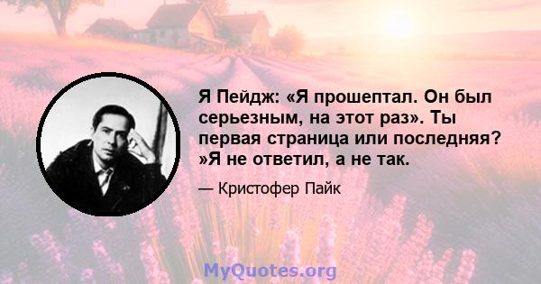 Я Пейдж: «Я прошептал. Он был серьезным, на этот раз». Ты первая страница или последняя? »Я не ответил, а не так.