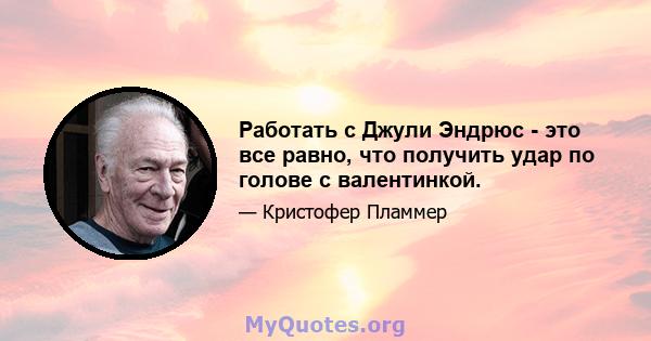 Работать с Джули Эндрюс - это все равно, что получить удар по голове с валентинкой.