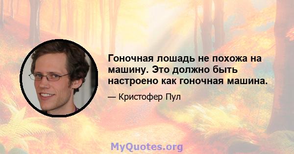 Гоночная лошадь не похожа на машину. Это должно быть настроено как гоночная машина.