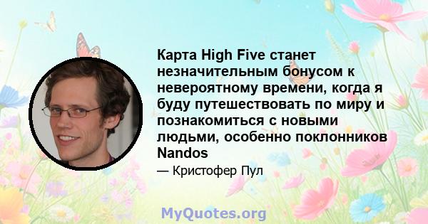 Карта High Five станет незначительным бонусом к невероятному времени, когда я буду путешествовать по миру и познакомиться с новыми людьми, особенно поклонников Nandos